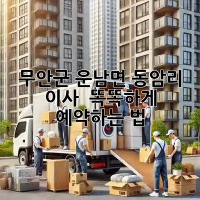 무안군 운남면 동암리 이사 🚀 똑똑하게 예약하는 법!