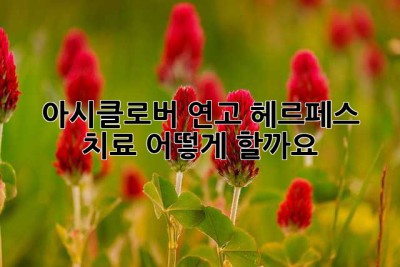 아시클로버 연고, 헤르페스 치료 어떻게 할까요?