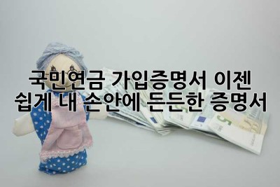 국민연금 가입증명서, 이젠 쉽게! 내 손안에 든든한 증명서