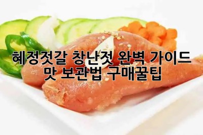 혜정젓갈 창난젓 완벽 가이드! 🤩 맛, 보관법, 구매꿀팁🍯