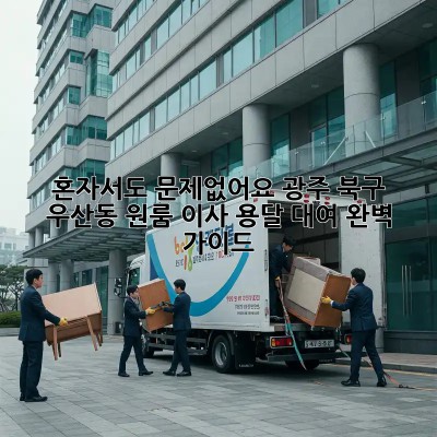 혼자서도 문제없어요! 광주 북구 우산동 원룸 이사 용달 대여 완벽 가이드