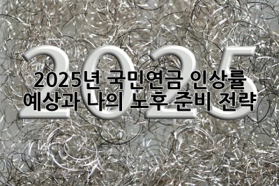 2025년 국민연금 인상률: 예상과 나의 노후 준비 전략