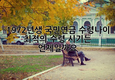 1972년생 국민연금 수령나이: 최적의 수령 시기는 언제일까요?