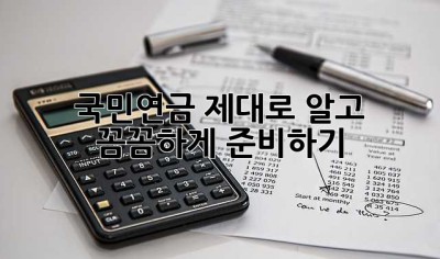 국민연금, 제대로 알고 꼼꼼하게 준비하기!