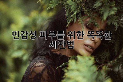 민감성 피부를 위한 똑똑한 세안법