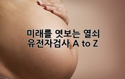 미래를 엿보는 열쇠🔑 유전자검사 A to Z