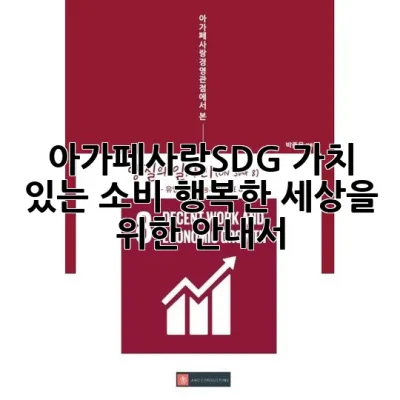 아가페사랑SDG: 가치 있는 소비, 행복한 세상을 위한 안내서