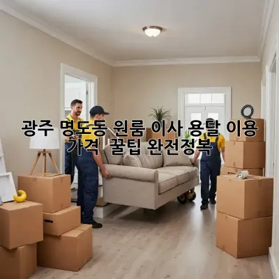 광주 명도동 원룸 이사, 용달 이용 가격 & 꿀팁 완전정복!