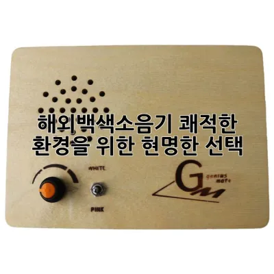 해외백색소음기, 쾌적한 환경을 위한 현명한 선택