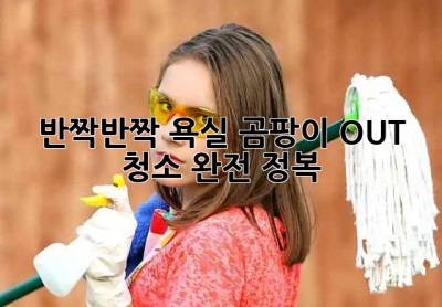 🛁 반짝반짝 욕실✨ 곰팡이 OUT! 청소 완전 정복