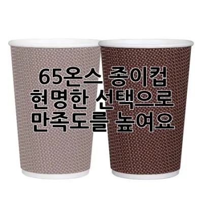 65온스 종이컵, 현명한 선택으로 만족도를 높여요! 🤩