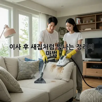 이사 후, 새집처럼 빛나는 정리의 마법! ✨