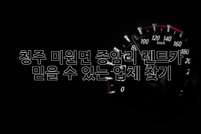 청주 미원면 종암리 렌트카: 믿을 수 있는 업체 찾기