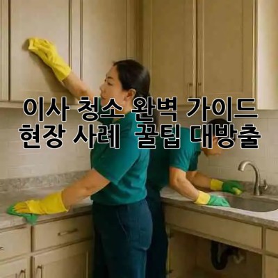 🏠✨ 이사 청소 완벽 가이드: 현장 사례 & 꿀팁 대방출! 🍯
